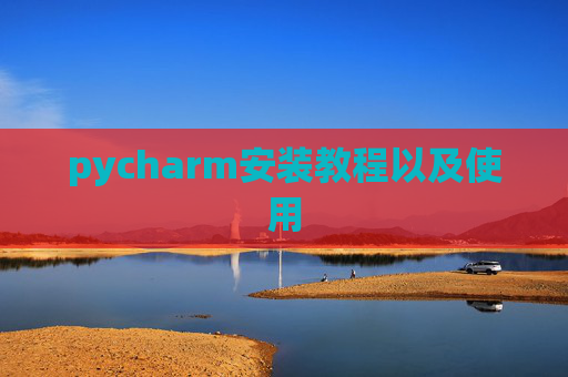 pycharm安装教程以及使用 pycharm安装教程以及使用
